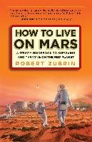 How to Live on Mars: A Trusty Guidebook to Surviving and Thriving on the Red Planet Zubrin Robert