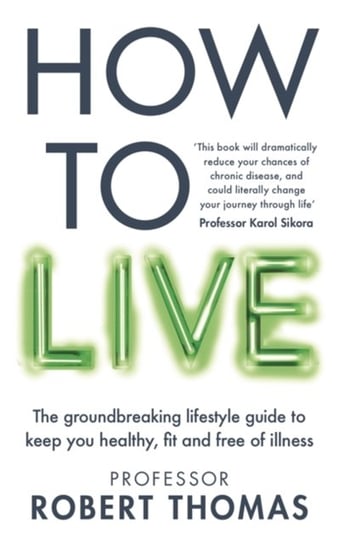 How to Live: The groundbreaking lifestyle guide to keep you healthy, fit and free of illness Professor Robert Thomas