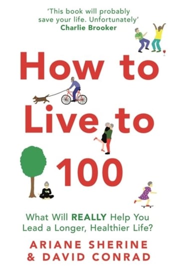 How to Live to 100: What Will REALLY Help You Lead a Longer, Healthier Life? Ariane Sherine, David Conrad