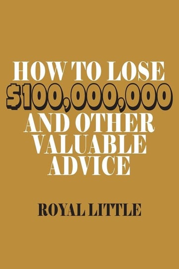 How to Lose $100,000,000 and Other Valuable Advice Little Royal