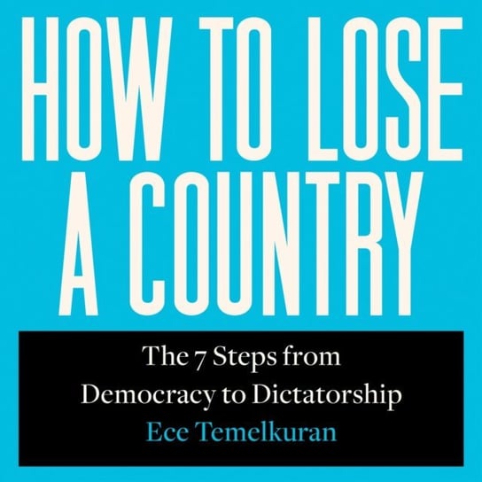 How to Lose a Country: The 7 Steps from Democracy to Dictatorship Temelkuran Ece