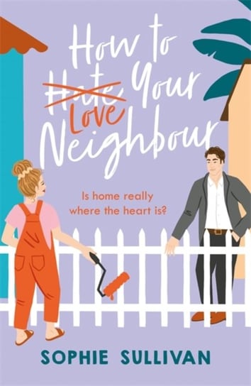 How to Love Your Neighbour: A sparkling enemies-to-lovers rom-com Sophie Sullivan