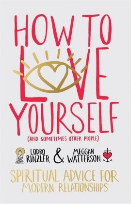 How to Love Yourself (and Sometimes Other People): Spiritual Advice for Modern Relationships Rinzler Lodro