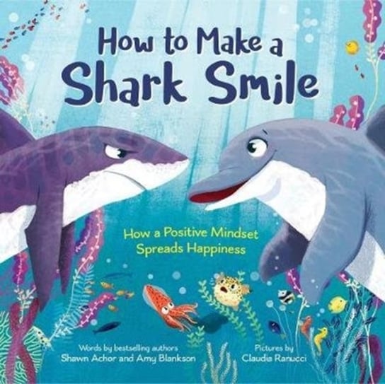 How to Make a Shark Smile. How a positive mindset spreads happiness Blankson Amy, Achor Shawn