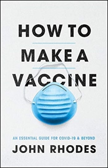 How to Make a Vaccine: An Essential Guide for Covid-19 and Beyond John Rhodes