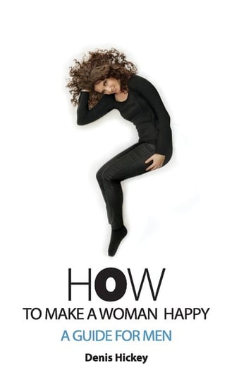 How To Make A Woman Happy, A Guide For Men Hickey Denis C
