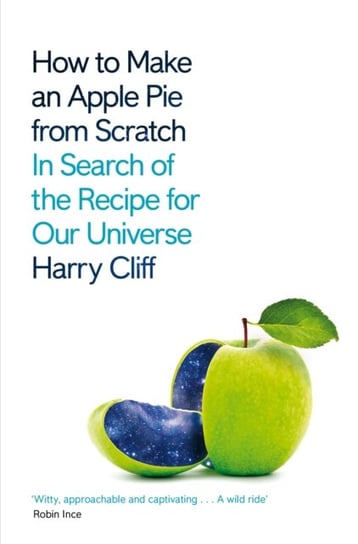 How to Make an Apple Pie from Scratch: In Search of the Recipe for Our Universe Harry Cliff