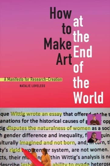 How to Make Art at the End of the World. A Manifesto for Research-Creation Natalie Loveless