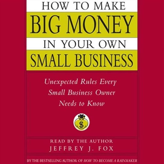 How to Make Big Money In Your Own Small Business Fox Jeffrey J.