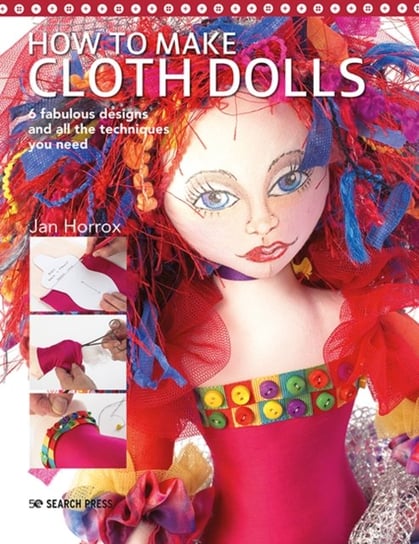How to Make Cloth Dolls: 6 Fabulous Designs and All the Techniques You Need Jan Horrox