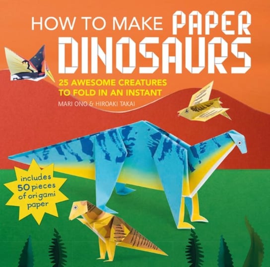 How to Make Paper Dinosaurs: 25 Awesome Creatures to Fold in an Instant: Includes 50 Pieces of Origami Paper Ono Mari