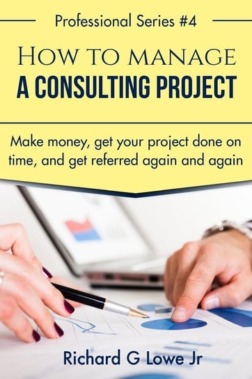 How to Manage a Consulting Project Lowe Jr Richard G