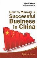 How to Manage a Successful Business in China Hagglund Anders, Bjorksten Johan