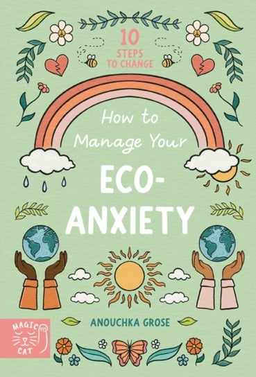 How to Manage Your Eco-Anxiety: A Step-by-Step Guide to Creating Positive Change Anouchka Grose