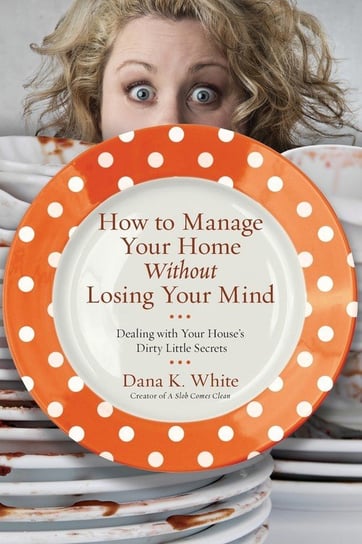 How to Manage Your Home Without Losing Your Mind White Dana K.