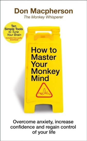 How to Master Your Monkey Mind. Overcome anxiety, increase confidence and regain control of your lif Macpherson Don