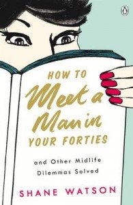 How To Meet A Man In Your Forties And Other Midlife Dilemmas Solved Watson Shane