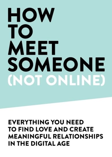 How To Meet Someone (Not Online): Create More Meaningful Relationships Offline Sharon Gilchrest Oneill