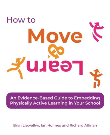 How to Move & Learn: An evidence-based guide to embedding physically active learning in your school Bryn Llewellyn