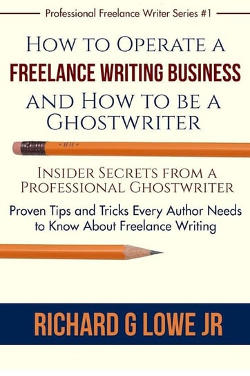 How to Operate a Freelance Writing Business and How to be a Ghostwriter Lowe Jr Richard G