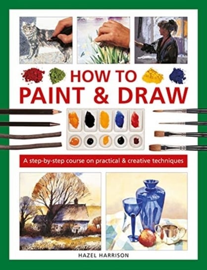 How to Paint & Draw. A step-by-step course on practical & creative techniques Harrison Hazel