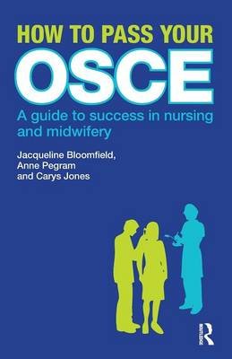 How to Pass Your OSCE: A Guide to Success in Nursing and Midwifery Bloomfield Jacqueline, Pegram Anne, Carys Jones