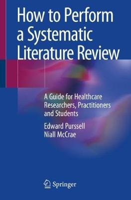How to Perform a Systematic Literature Review: A Guide for Healthcare Researchers, Practitioners and Students Edward Purssell
