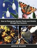 How To Photograph Garden Plants and Wildlife Through Four Seasons Wilson Arnold