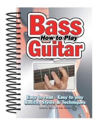 How To Play Bass Guitar: Easy to Read, Easy to Play; Basics, Styles & Techniques Flame Tree Publishing