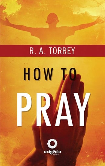 How To Pray Reuben Archer Torrey