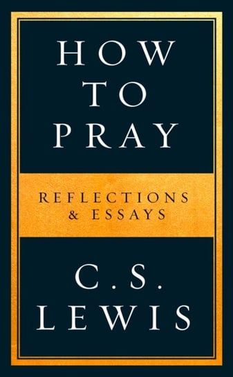How to Pray. Reflections & Essays Lewis C.S.