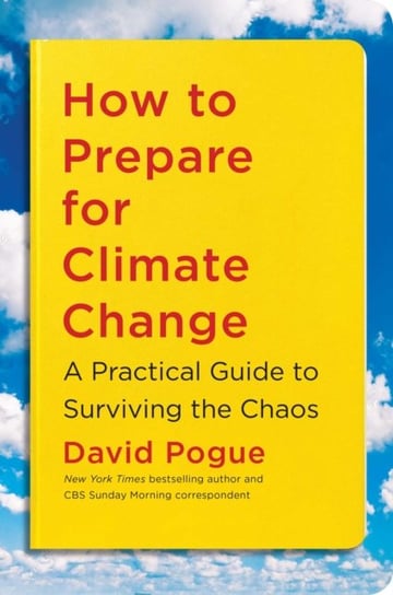 How to Prepare for Climate Change. A Practical Guide to Surviving the Chaos Pogue David