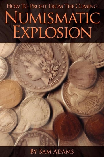 How to Profit from the Coming Numismatic Explosion Adams Sam