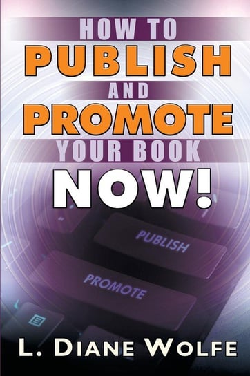 How to Publish and Promote Your Book Now! Wolfe L. Diane