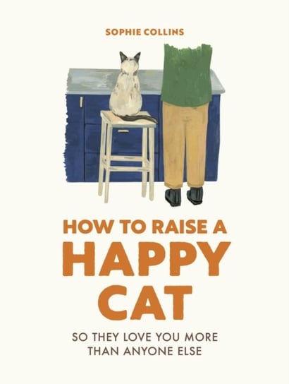 How to Raise a Happy Cat: So they love you (more than anyone else) Collins Sophie