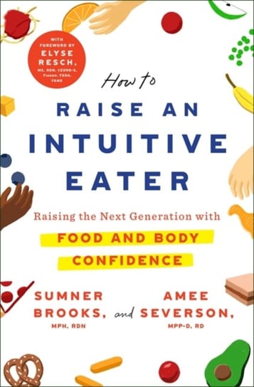 How to Raise an Intuitive Eater: Raising the next generation with food and body confidence Sumner Brooks, Amee Severson