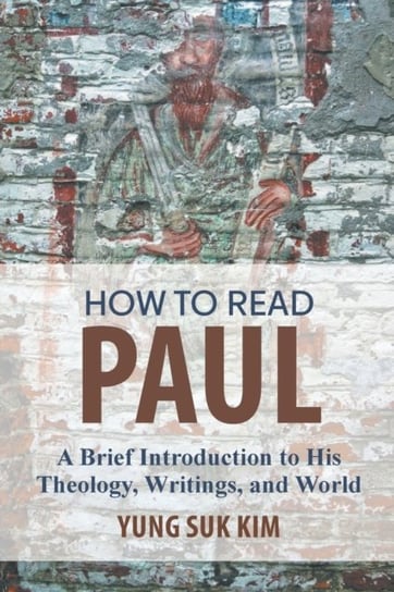 How to Read Paul: A Brief Introduction to His Theology, Writings, and World Yung Suk Kim