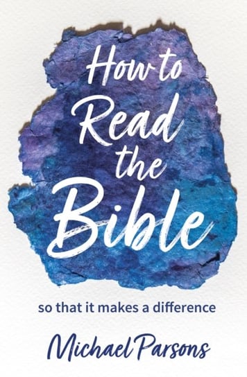 How To Read The Bible: So That It Makes A Difference Michael Parsons