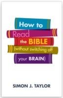 How to Read the Bible (Without Switching Off Your Brain) Taylor Simon J.