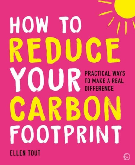 How to Reduce Your Carbon Footprint: Practical Ways to Make a Real Difference Ellen Tout