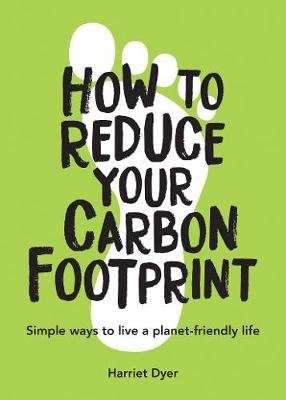 How to Reduce Your Carbon Footprint: Simple Ways to Live a Planet-Friendly Life Dyer Harriet