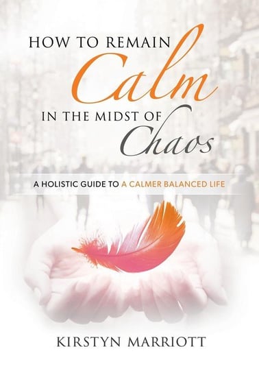 How to Remain Calm In the Midst of Chaos Marriott Kirstyn  E
