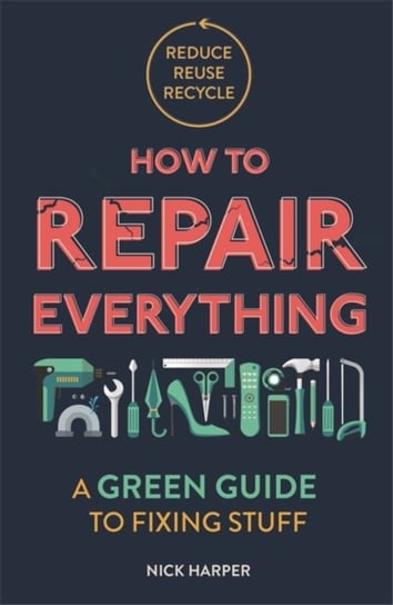 How to Repair Everything: A Green Guide to Fixing Stuff Nick Harper
