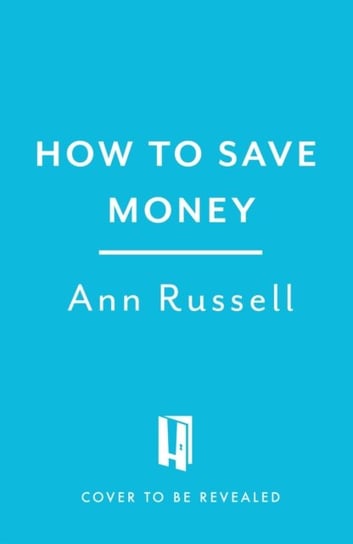 How To Save Money: A Guide to Spending Less While Still Getting the Most Out of Life Ann Russell