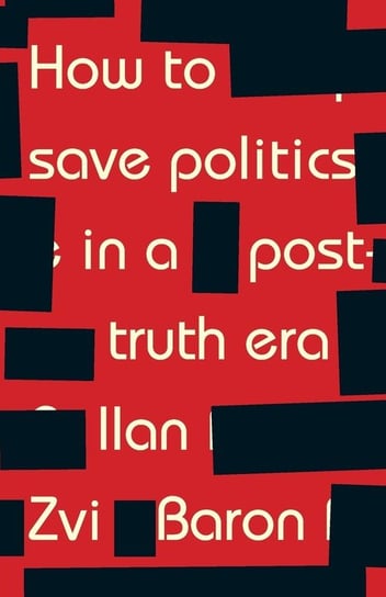 How to save politics in a post-truth era Ilan Zvi Baron