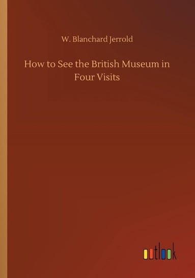 How to See the British Museum in Four Visits Jerrold W. Blanchard