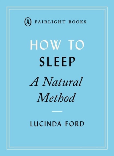 How to Sleep: A Natural Method: eight easy-to-use techniques for falling asleep Lucinda Ford
