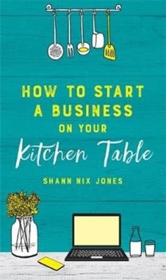 How to Start a Business on Your Kitchen Table Shann Nix Jones