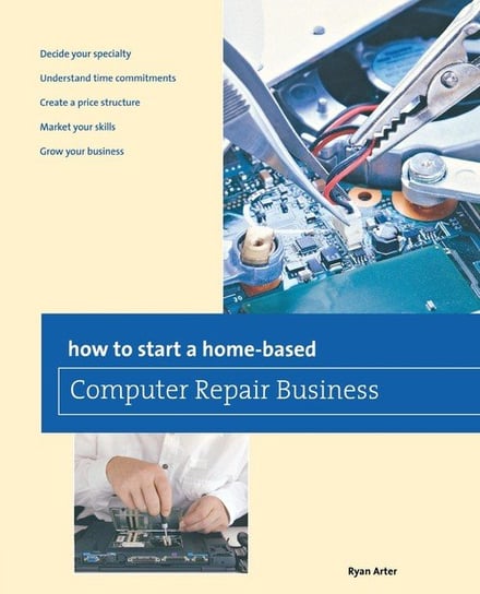 How to Start a Home-based Computer Repair Business, First Edition Arter Ryan