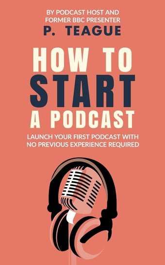 How To Start A Podcast - ebook epub P. Teague